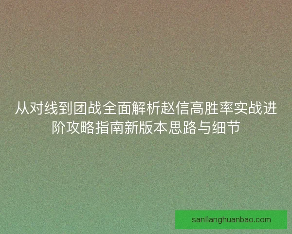从对线到团战全面解析赵信高胜率实战进阶攻略指南新版本思路与细节