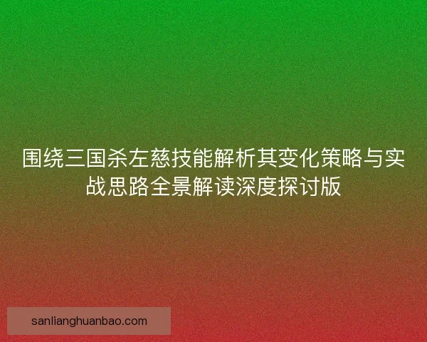 围绕三国杀左慈技能解析其变化策略与实战思路全景解读深度探讨版
