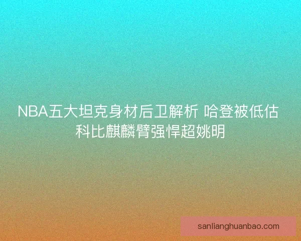 NBA五大坦克身材后卫解析 哈登被低估 科比麒麟臂强悍超姚明