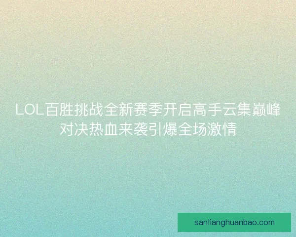 LOL百胜挑战全新赛季开启高手云集巅峰对决热血来袭引爆全场激情