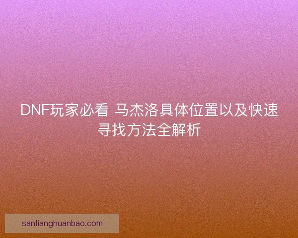 DNF玩家必看 马杰洛具体位置以及快速寻找方法全解析