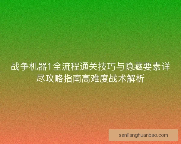 战争机器1全流程通关技巧与隐藏要素详尽攻略指南高难度战术解析